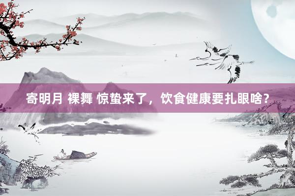 寄明月 裸舞 惊蛰来了，<a href=