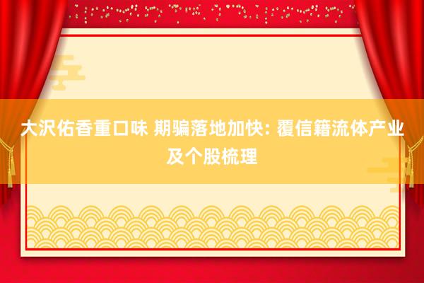 大沢佑香重口味 期骗落地加快: 覆信籍流体产业及个股梳理