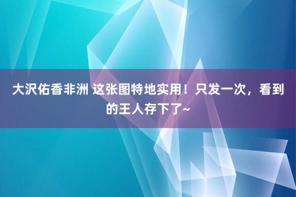 大沢佑香非洲 这张图特地实用！只发一次，看到的王人存下了~
